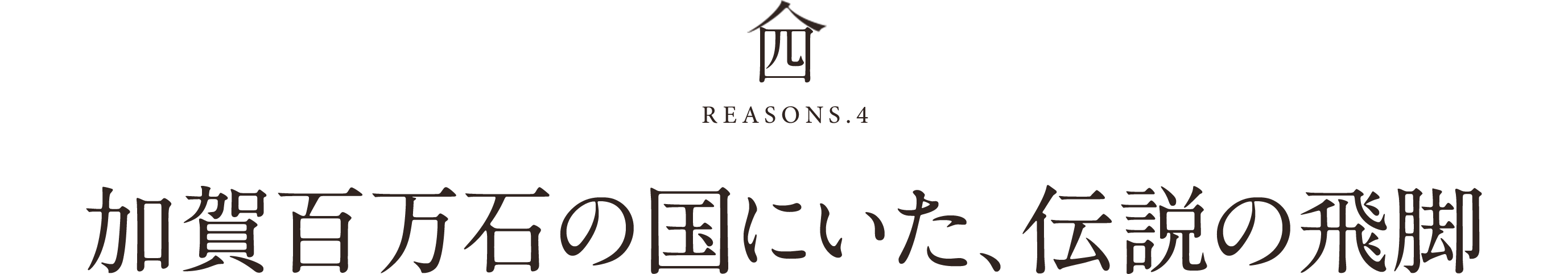 四REASONS.4加賀百万石の国にいた、伝説の飛脚